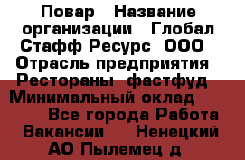 Повар › Название организации ­ Глобал Стафф Ресурс, ООО › Отрасль предприятия ­ Рестораны, фастфуд › Минимальный оклад ­ 30 000 - Все города Работа » Вакансии   . Ненецкий АО,Пылемец д.